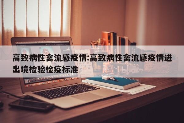 高致病性禽流感疫情:高致病性禽流感疫情进出境检验检疫标准