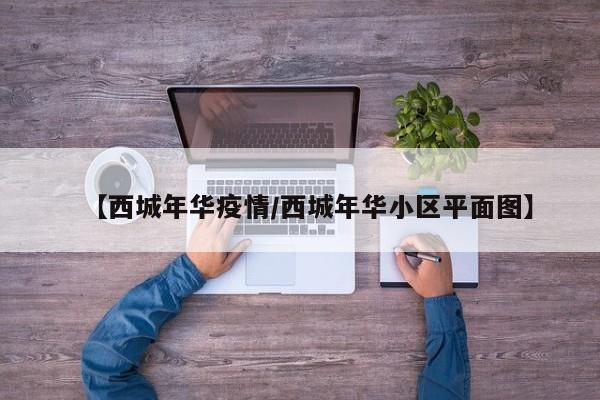 【西城年华疫情/西城年华小区平面图】
