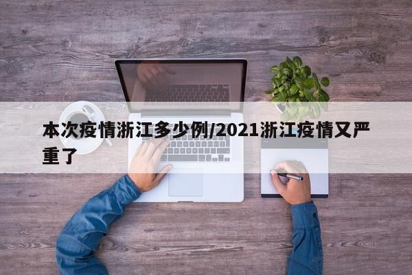 本次疫情浙江多少例/2021浙江疫情又严重了