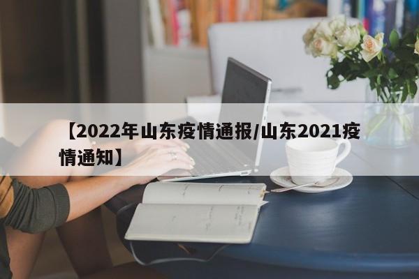 【2022年山东疫情通报/山东2021疫情通知】