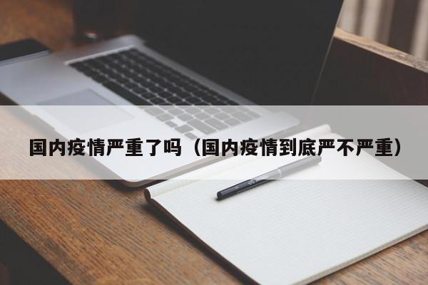国内疫情严重了吗（国内疫情到底严不严重）