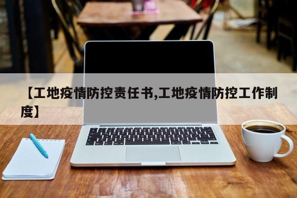 【工地疫情防控责任书,工地疫情防控工作制度】