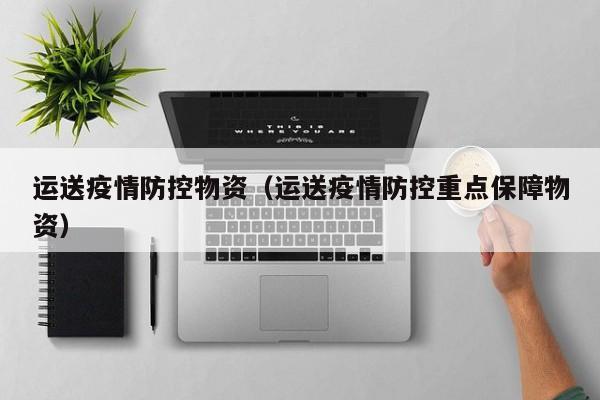 运送疫情防控物资（运送疫情防控重点保障物资）