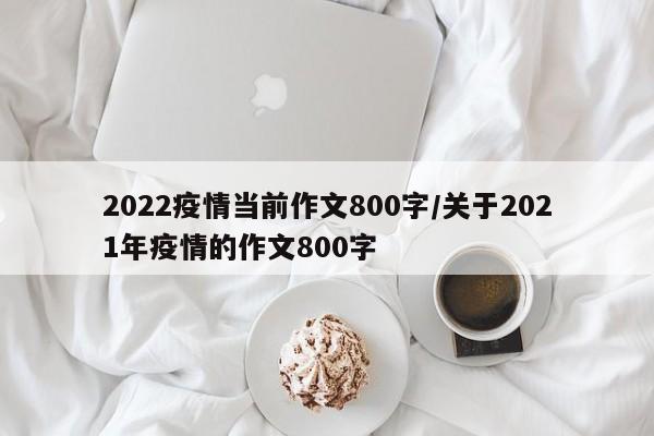 2022疫情当前作文800字/关于2021年疫情的作文800字
