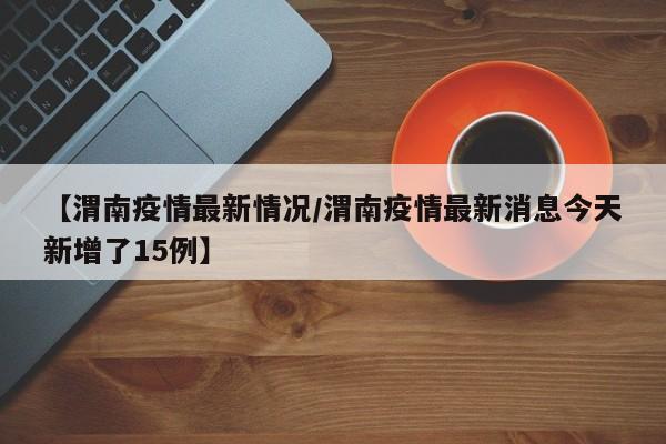 【渭南疫情最新情况/渭南疫情最新消息今天新增了15例】