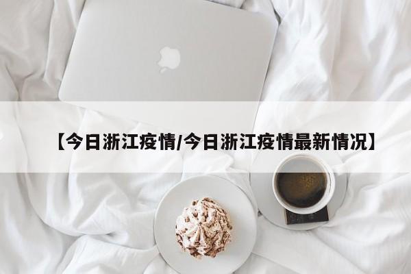 【今日浙江疫情/今日浙江疫情最新情况】