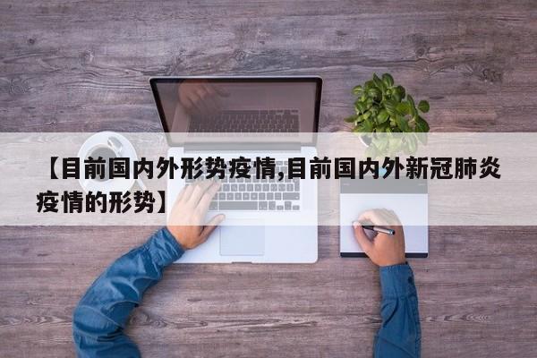 【目前国内外形势疫情,目前国内外新冠肺炎疫情的形势】