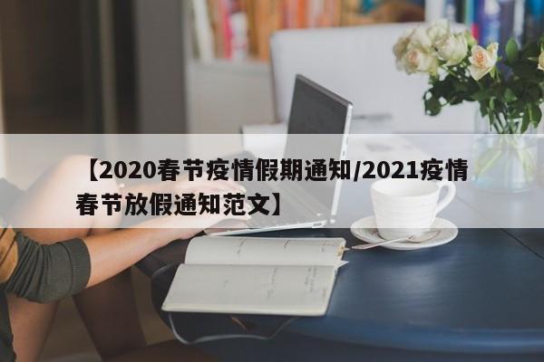 【2020春节疫情假期通知/2021疫情春节放假通知范文】