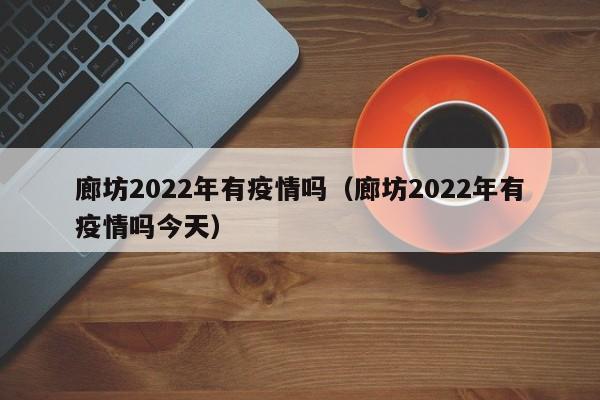 廊坊2022年有疫情吗（廊坊2022年有疫情吗今天）