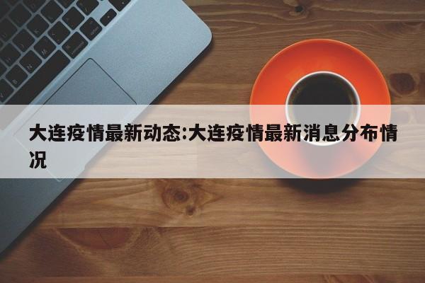 大连疫情最新动态:大连疫情最新消息分布情况
