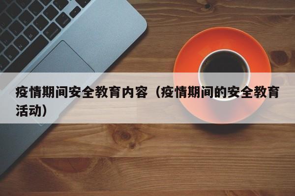 疫情期间安全教育内容（疫情期间的安全教育活动）