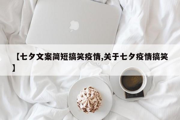 【七夕文案简短搞笑疫情,关于七夕疫情搞笑】