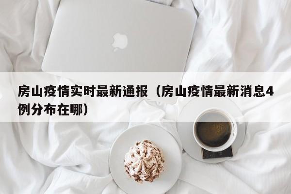房山疫情实时最新通报（房山疫情最新消息4例分布在哪）