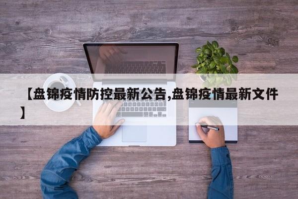 【盘锦疫情防控最新公告,盘锦疫情最新文件】