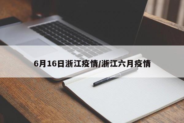 6月16日浙江疫情/浙江六月疫情