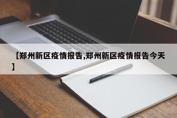 【郑州新区疫情报告,郑州新区疫情报告今天】