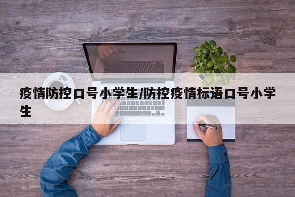 疫情防控口号小学生/防控疫情标语口号小学生