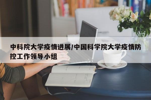 中科院大学疫情进展/中国科学院大学疫情防控工作领导小组