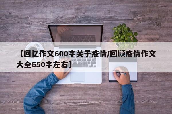 【回忆作文600字关于疫情/回顾疫情作文大全650字左右】